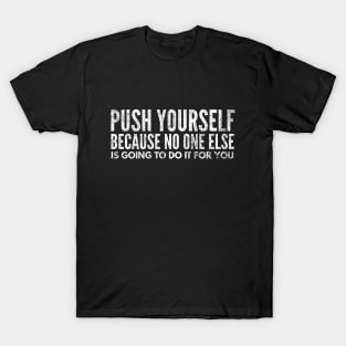 Push Yourself Because No One Else Is Going To Do It For You - Motivational Words T-Shirt